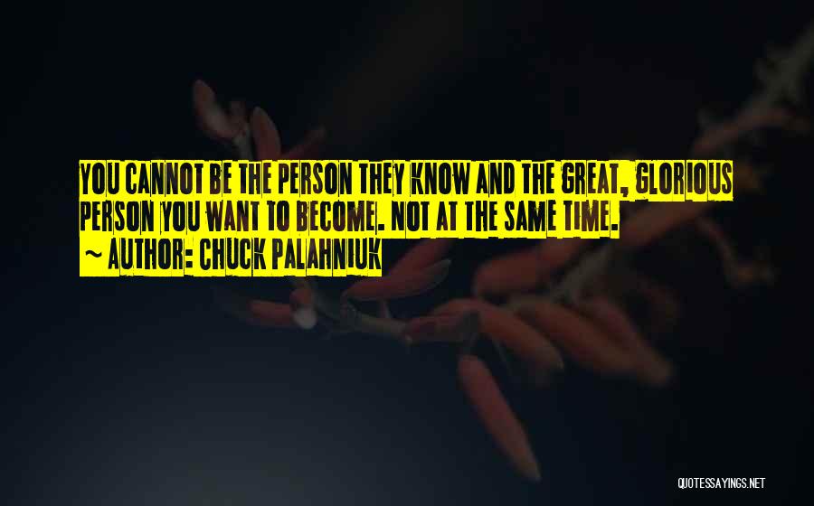 Chuck Palahniuk Quotes: You Cannot Be The Person They Know And The Great, Glorious Person You Want To Become. Not At The Same