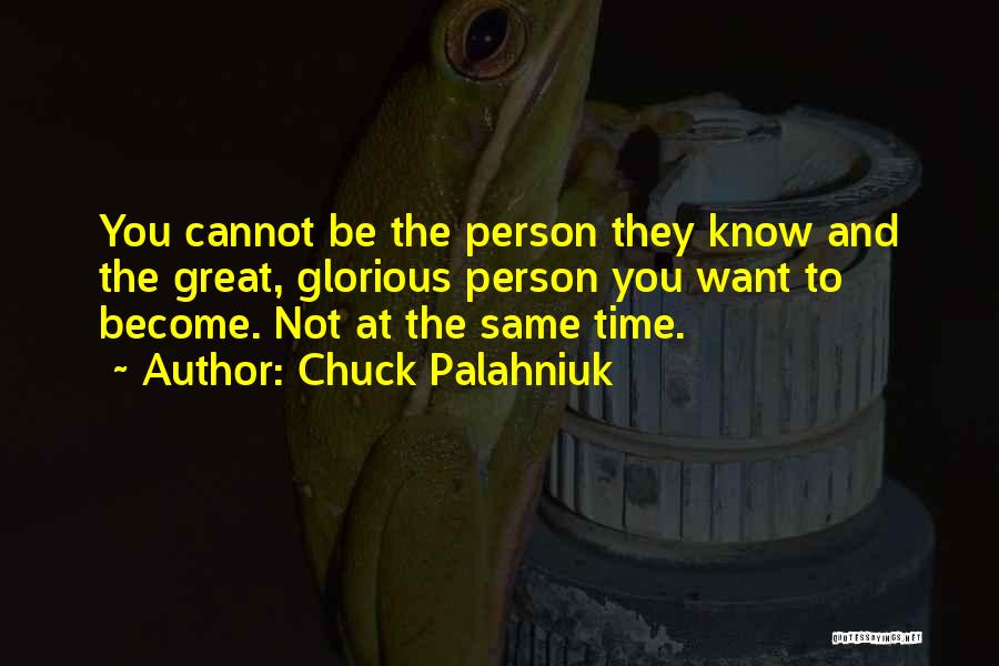 Chuck Palahniuk Quotes: You Cannot Be The Person They Know And The Great, Glorious Person You Want To Become. Not At The Same