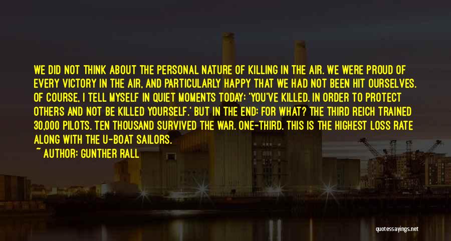 Gunther Rall Quotes: We Did Not Think About The Personal Nature Of Killing In The Air. We Were Proud Of Every Victory In