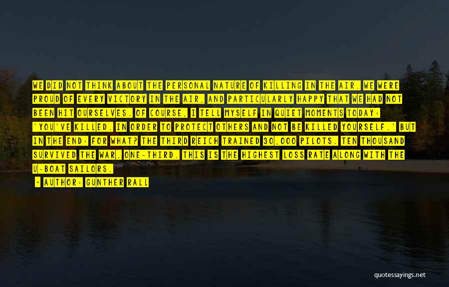 Gunther Rall Quotes: We Did Not Think About The Personal Nature Of Killing In The Air. We Were Proud Of Every Victory In