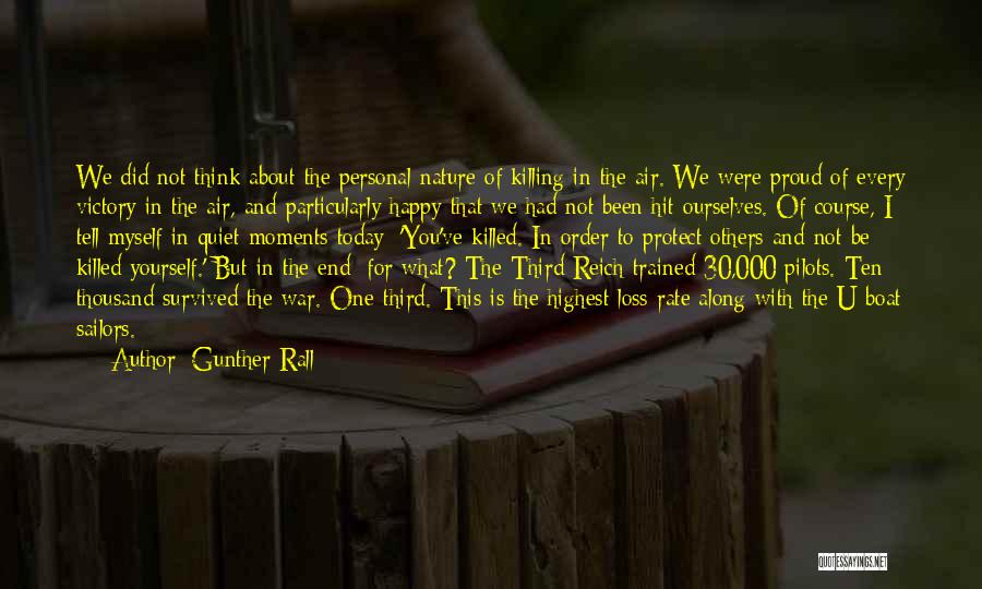 Gunther Rall Quotes: We Did Not Think About The Personal Nature Of Killing In The Air. We Were Proud Of Every Victory In