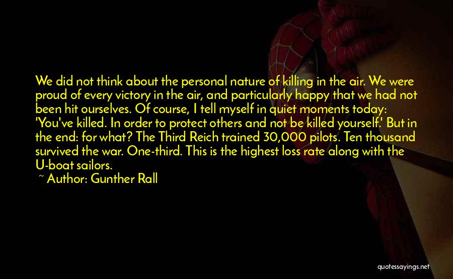 Gunther Rall Quotes: We Did Not Think About The Personal Nature Of Killing In The Air. We Were Proud Of Every Victory In