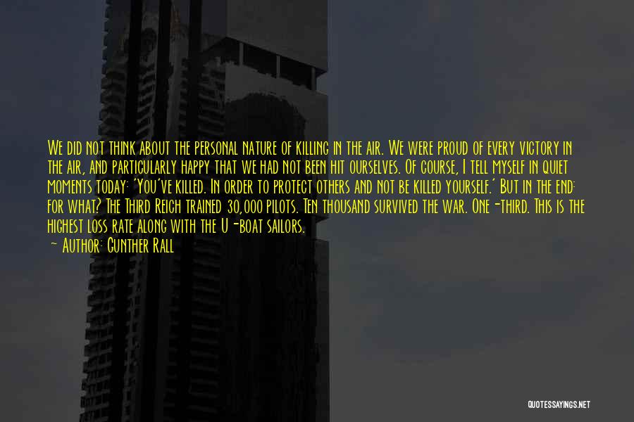 Gunther Rall Quotes: We Did Not Think About The Personal Nature Of Killing In The Air. We Were Proud Of Every Victory In