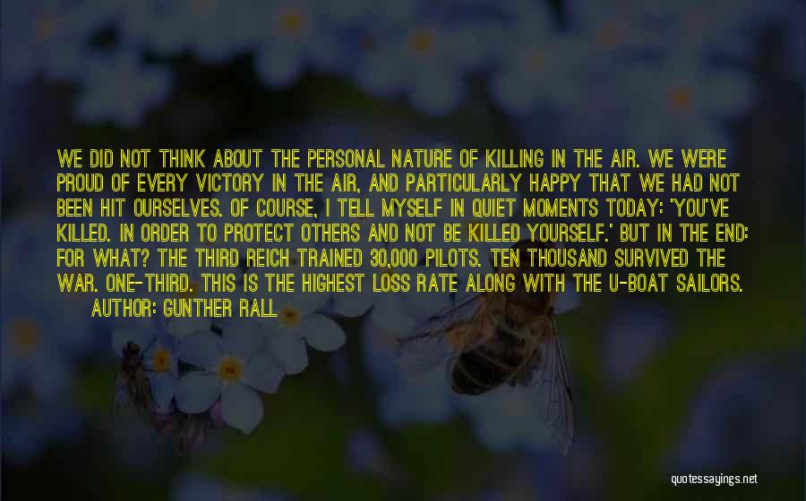 Gunther Rall Quotes: We Did Not Think About The Personal Nature Of Killing In The Air. We Were Proud Of Every Victory In