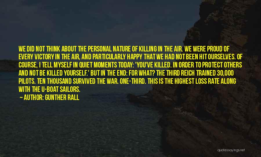 Gunther Rall Quotes: We Did Not Think About The Personal Nature Of Killing In The Air. We Were Proud Of Every Victory In