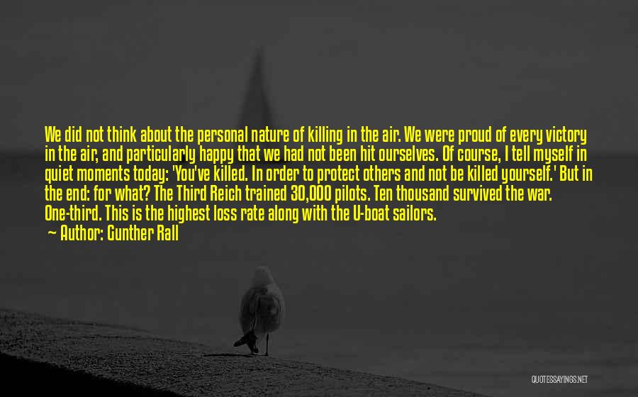 Gunther Rall Quotes: We Did Not Think About The Personal Nature Of Killing In The Air. We Were Proud Of Every Victory In