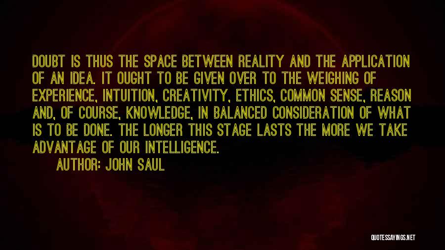 John Saul Quotes: Doubt Is Thus The Space Between Reality And The Application Of An Idea. It Ought To Be Given Over To