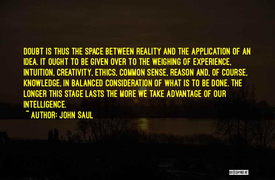 John Saul Quotes: Doubt Is Thus The Space Between Reality And The Application Of An Idea. It Ought To Be Given Over To