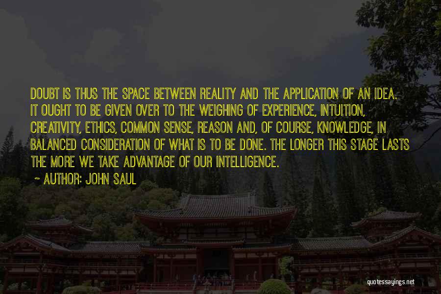 John Saul Quotes: Doubt Is Thus The Space Between Reality And The Application Of An Idea. It Ought To Be Given Over To