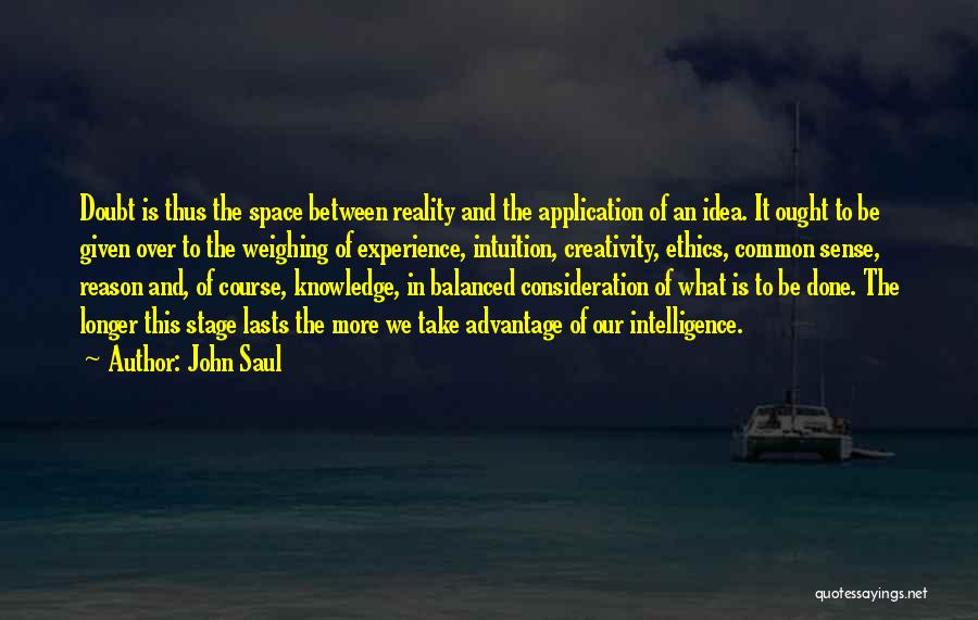 John Saul Quotes: Doubt Is Thus The Space Between Reality And The Application Of An Idea. It Ought To Be Given Over To