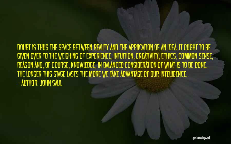 John Saul Quotes: Doubt Is Thus The Space Between Reality And The Application Of An Idea. It Ought To Be Given Over To