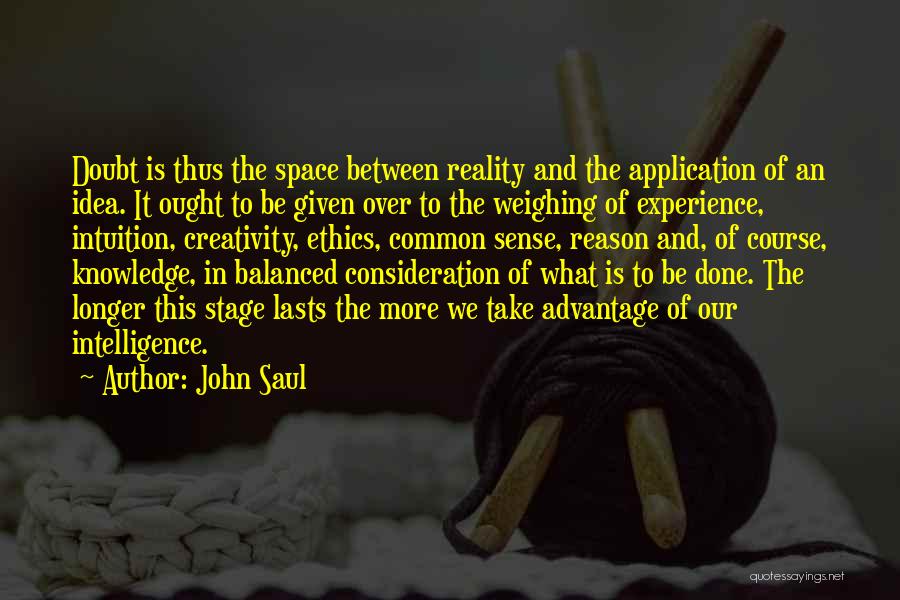 John Saul Quotes: Doubt Is Thus The Space Between Reality And The Application Of An Idea. It Ought To Be Given Over To