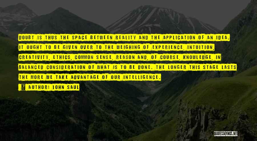 John Saul Quotes: Doubt Is Thus The Space Between Reality And The Application Of An Idea. It Ought To Be Given Over To