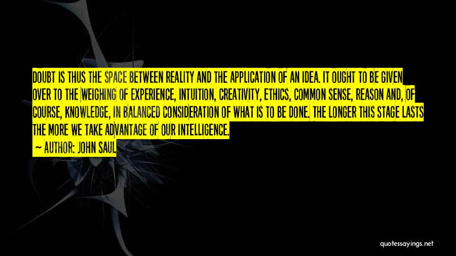 John Saul Quotes: Doubt Is Thus The Space Between Reality And The Application Of An Idea. It Ought To Be Given Over To