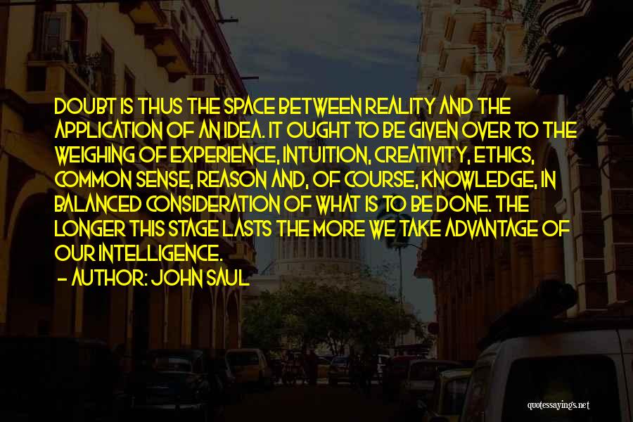 John Saul Quotes: Doubt Is Thus The Space Between Reality And The Application Of An Idea. It Ought To Be Given Over To