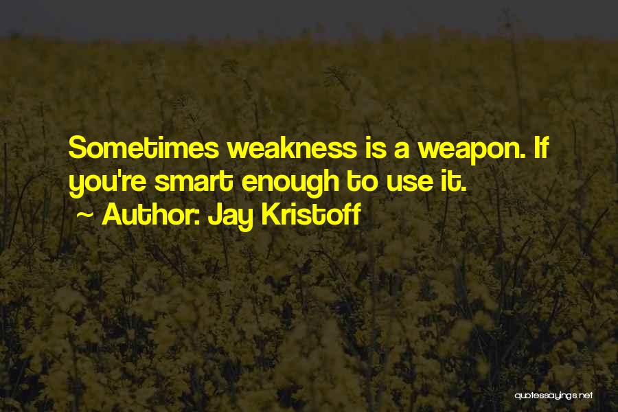 Jay Kristoff Quotes: Sometimes Weakness Is A Weapon. If You're Smart Enough To Use It.