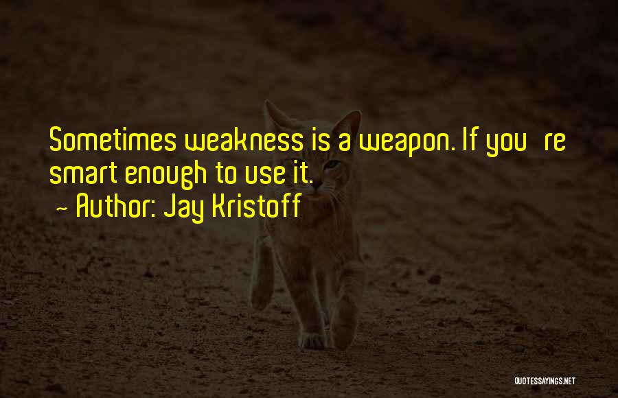 Jay Kristoff Quotes: Sometimes Weakness Is A Weapon. If You're Smart Enough To Use It.