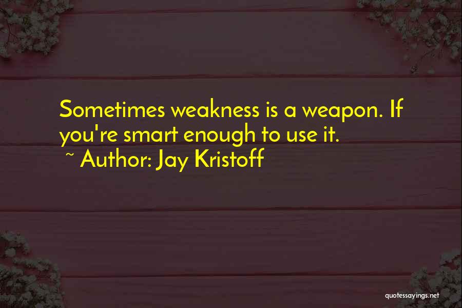 Jay Kristoff Quotes: Sometimes Weakness Is A Weapon. If You're Smart Enough To Use It.