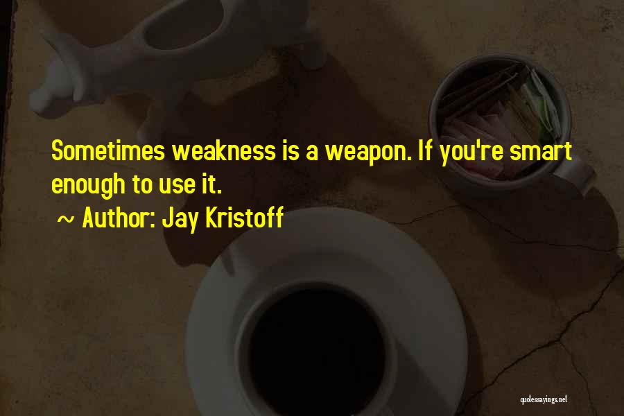 Jay Kristoff Quotes: Sometimes Weakness Is A Weapon. If You're Smart Enough To Use It.