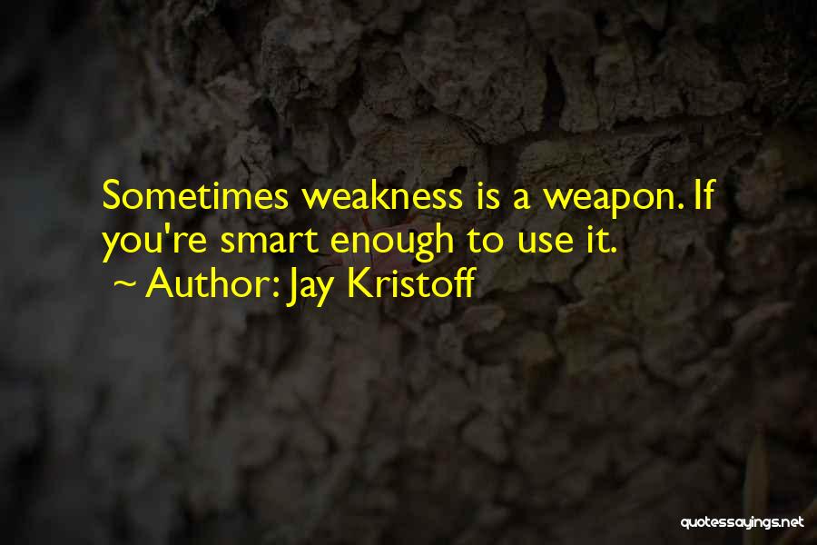 Jay Kristoff Quotes: Sometimes Weakness Is A Weapon. If You're Smart Enough To Use It.