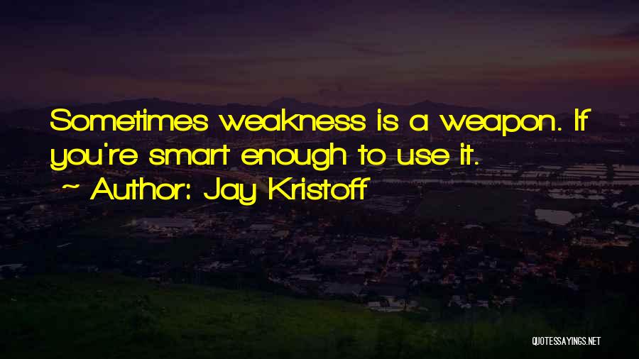 Jay Kristoff Quotes: Sometimes Weakness Is A Weapon. If You're Smart Enough To Use It.