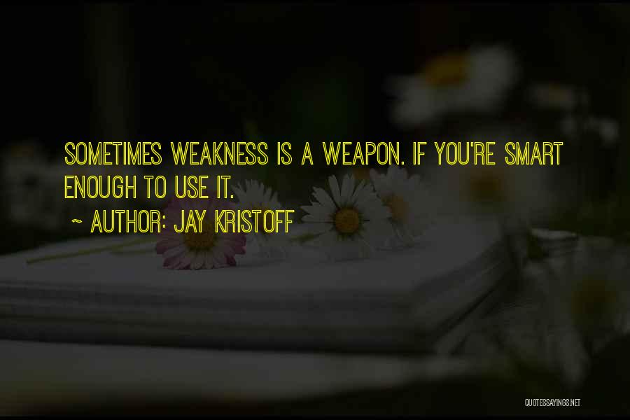 Jay Kristoff Quotes: Sometimes Weakness Is A Weapon. If You're Smart Enough To Use It.