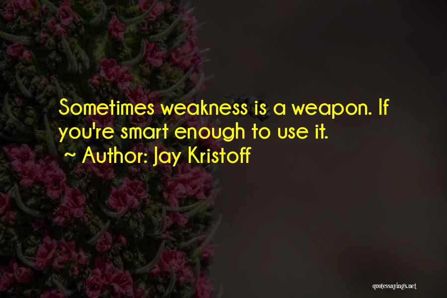 Jay Kristoff Quotes: Sometimes Weakness Is A Weapon. If You're Smart Enough To Use It.