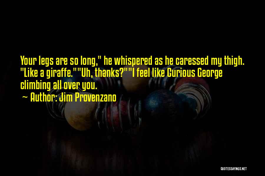 Jim Provenzano Quotes: Your Legs Are So Long, He Whispered As He Caressed My Thigh. Like A Giraffe.uh, Thanks?i Feel Like Curious George