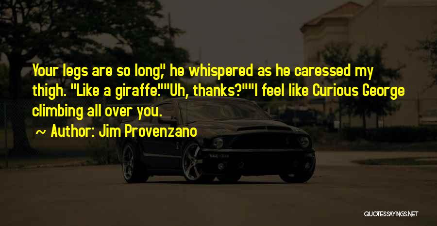 Jim Provenzano Quotes: Your Legs Are So Long, He Whispered As He Caressed My Thigh. Like A Giraffe.uh, Thanks?i Feel Like Curious George