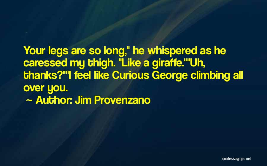 Jim Provenzano Quotes: Your Legs Are So Long, He Whispered As He Caressed My Thigh. Like A Giraffe.uh, Thanks?i Feel Like Curious George