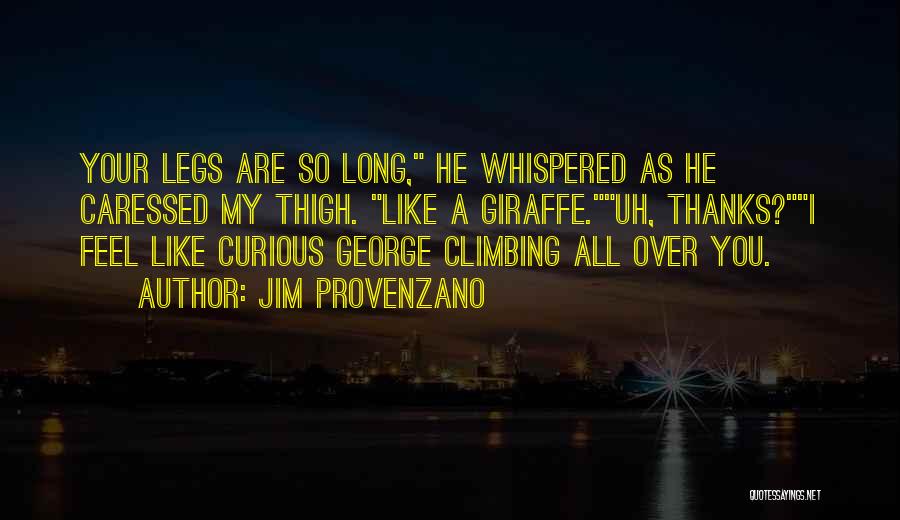 Jim Provenzano Quotes: Your Legs Are So Long, He Whispered As He Caressed My Thigh. Like A Giraffe.uh, Thanks?i Feel Like Curious George