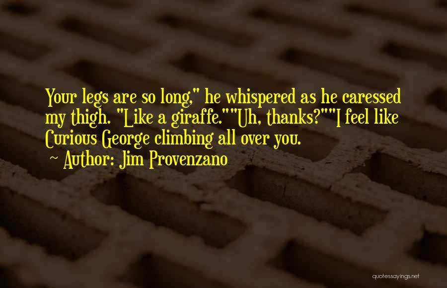 Jim Provenzano Quotes: Your Legs Are So Long, He Whispered As He Caressed My Thigh. Like A Giraffe.uh, Thanks?i Feel Like Curious George