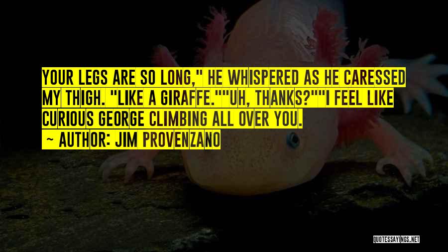 Jim Provenzano Quotes: Your Legs Are So Long, He Whispered As He Caressed My Thigh. Like A Giraffe.uh, Thanks?i Feel Like Curious George