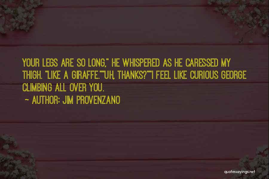 Jim Provenzano Quotes: Your Legs Are So Long, He Whispered As He Caressed My Thigh. Like A Giraffe.uh, Thanks?i Feel Like Curious George