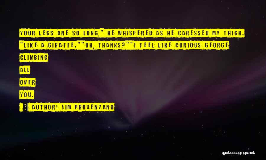 Jim Provenzano Quotes: Your Legs Are So Long, He Whispered As He Caressed My Thigh. Like A Giraffe.uh, Thanks?i Feel Like Curious George