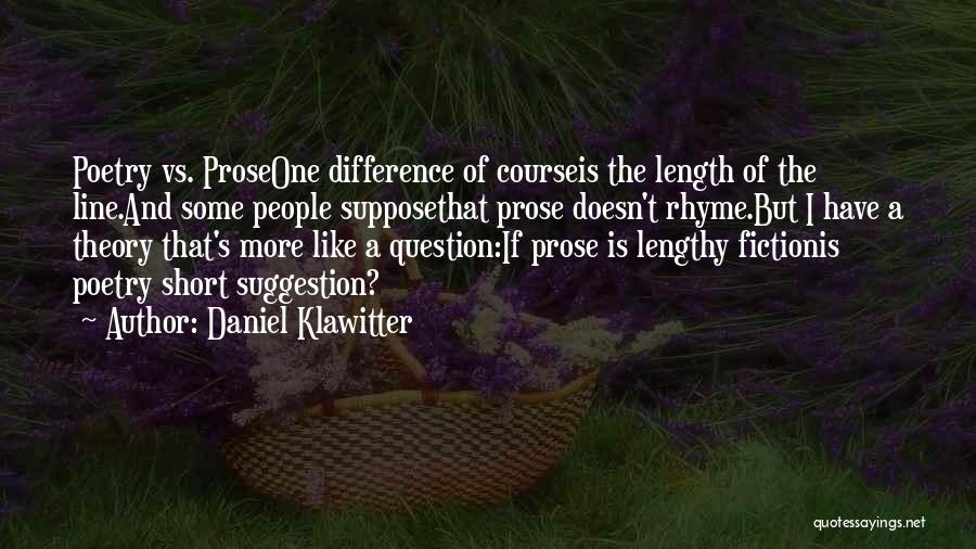 Daniel Klawitter Quotes: Poetry Vs. Proseone Difference Of Courseis The Length Of The Line.and Some People Supposethat Prose Doesn't Rhyme.but I Have A