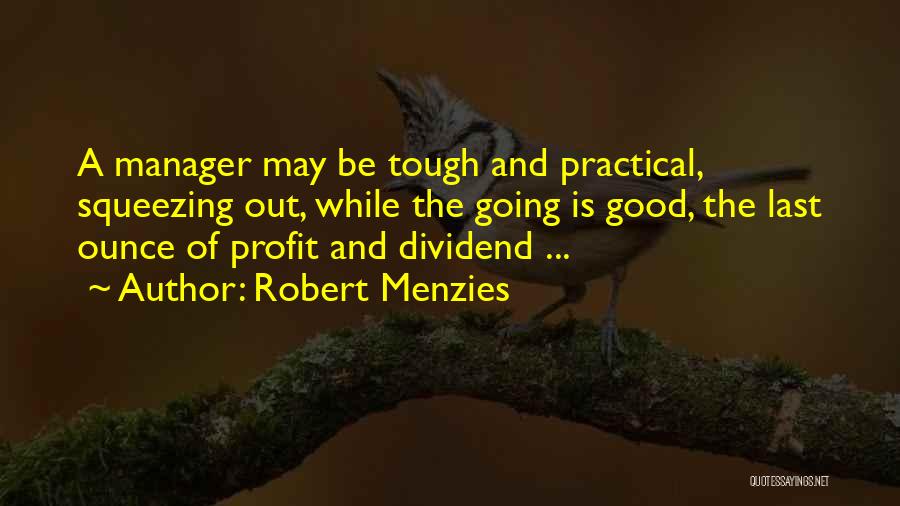 Robert Menzies Quotes: A Manager May Be Tough And Practical, Squeezing Out, While The Going Is Good, The Last Ounce Of Profit And