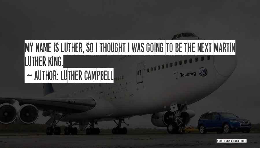 Luther Campbell Quotes: My Name Is Luther, So I Thought I Was Going To Be The Next Martin Luther King.