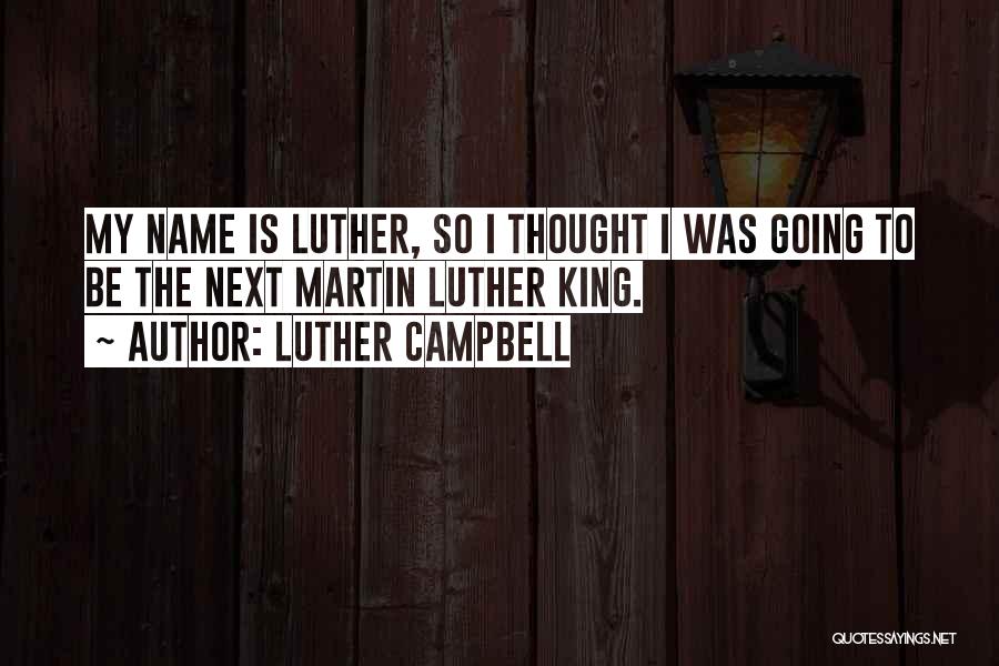 Luther Campbell Quotes: My Name Is Luther, So I Thought I Was Going To Be The Next Martin Luther King.