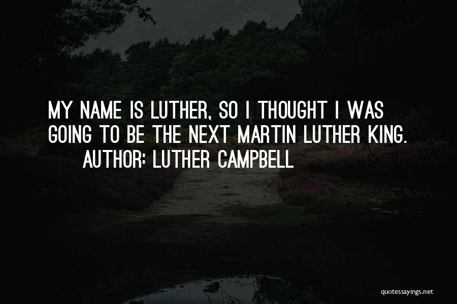 Luther Campbell Quotes: My Name Is Luther, So I Thought I Was Going To Be The Next Martin Luther King.