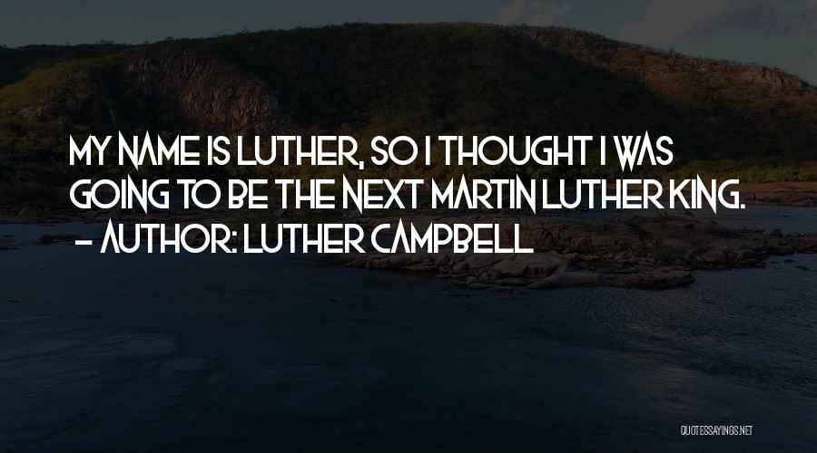 Luther Campbell Quotes: My Name Is Luther, So I Thought I Was Going To Be The Next Martin Luther King.