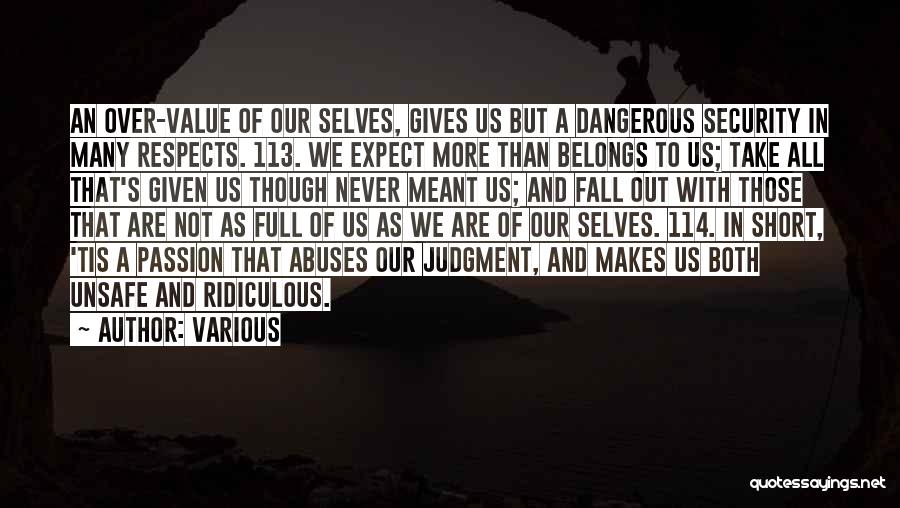 Various Quotes: An Over-value Of Our Selves, Gives Us But A Dangerous Security In Many Respects. 113. We Expect More Than Belongs