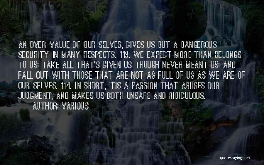 Various Quotes: An Over-value Of Our Selves, Gives Us But A Dangerous Security In Many Respects. 113. We Expect More Than Belongs