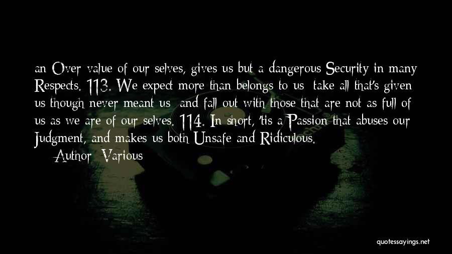 Various Quotes: An Over-value Of Our Selves, Gives Us But A Dangerous Security In Many Respects. 113. We Expect More Than Belongs