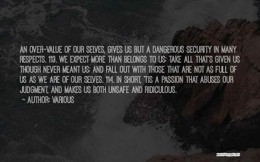 Various Quotes: An Over-value Of Our Selves, Gives Us But A Dangerous Security In Many Respects. 113. We Expect More Than Belongs