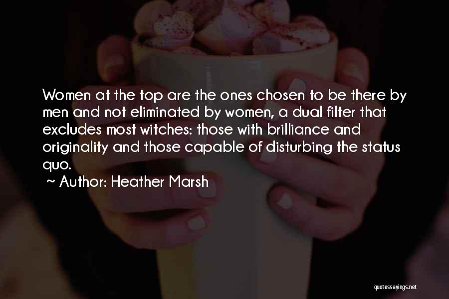 Heather Marsh Quotes: Women At The Top Are The Ones Chosen To Be There By Men And Not Eliminated By Women, A Dual