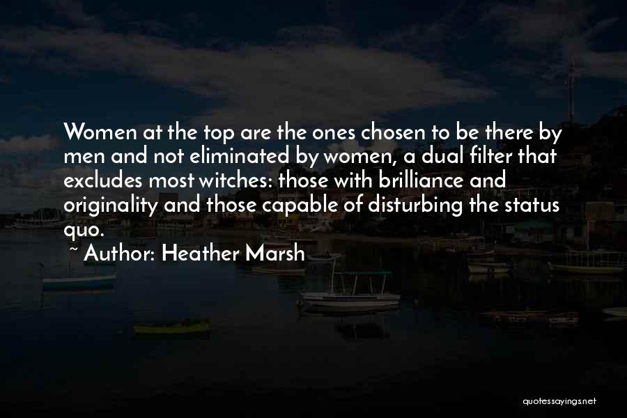 Heather Marsh Quotes: Women At The Top Are The Ones Chosen To Be There By Men And Not Eliminated By Women, A Dual