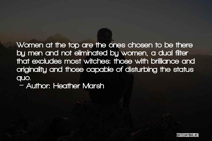 Heather Marsh Quotes: Women At The Top Are The Ones Chosen To Be There By Men And Not Eliminated By Women, A Dual