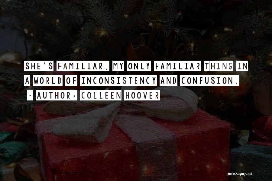 Colleen Hoover Quotes: She's Familiar. My Only Familiar Thing In A World Of Inconsistency And Confusion.