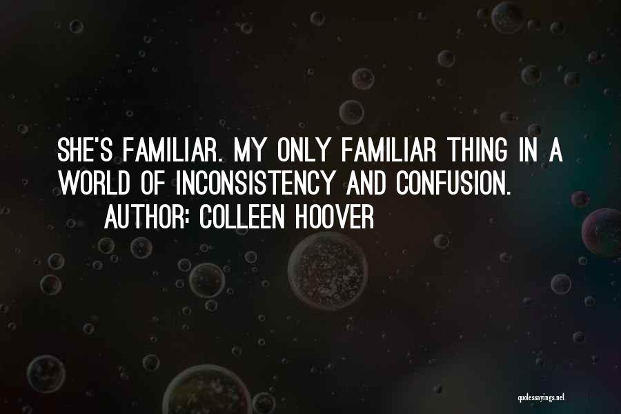 Colleen Hoover Quotes: She's Familiar. My Only Familiar Thing In A World Of Inconsistency And Confusion.